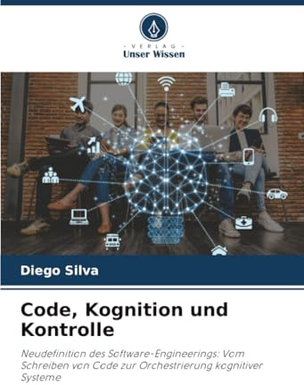 Code, Kognition und Kontrolle: Neudefinition des Software-Engineerings: Vom Schreiben von Code zur Orchestrierung kognitiver Systeme