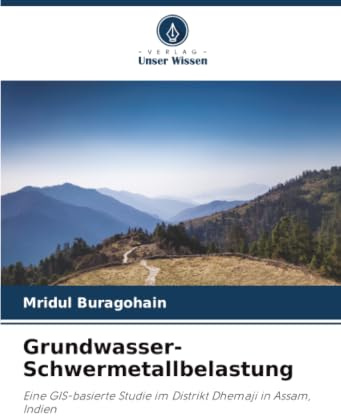 Grundwasser-Schwermetallbelastung: Eine GIS-basierte Studie im Distrikt Dhemaji in Assam, Indien