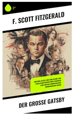 Der große Gatsby: Zwischen Jazzzeit und Long Island: Eine Gesellschaftskritik über tragische Liebe und den zerbrechlichen Amerikanischen Traum