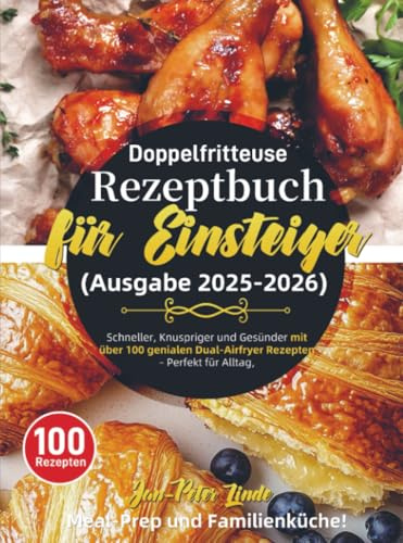 Doppelfritteuse Rezeptbuch für Einsteiger (Ausgabe 2025-2026): Schneller, Knuspriger und Gesünder mit über 100 genialen Dual-Airfryer Rezepten – Perfekt für Alltag, Meal-Prep und Familienküche!