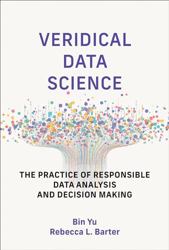 Veridical Data Science: The Practice of Responsible Data Analysis and Decision Making (Adaptive Computation and Machine Learning series)
