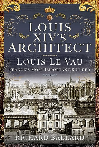 Louis XIV's Architect: Louis Le Vau, France's Most Important Builder