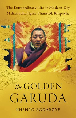 The Golden Garuda: The Extraordinary Life of Modern Day Mahasiddha Jigme Phuntsok Rinpoche