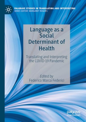 Language as a Social Determinant of Health: Translating and Interpreting the COVID-19 Pandemic (Palgrave Studies in Translating and Interpreting)