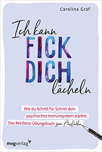 Ich kann fick dich lächeln: Wie du Schritt für Schritt dein psychisches Immunsystem stärkst. Das Resilienz-Übungsbuch zum Ausfüllen.