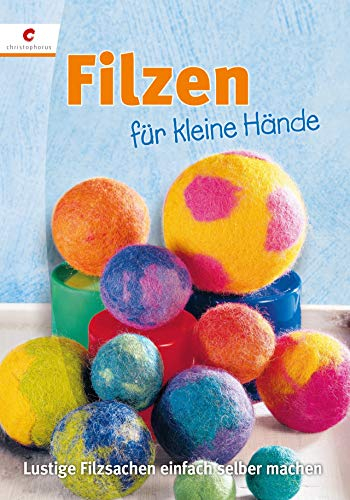 Filzen für kleine Hände: Lustige Filzsachen einfach selber machen