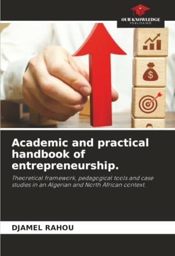 Academic and practical handbook of entrepreneurship.: Theoretical framework, pedagogical tools and case studies in an Algerian and North African context.