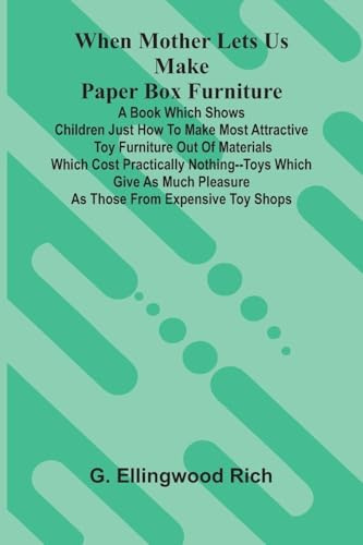 When Mother Lets Us Make Paper Box Furniture: A Book Which Shows Children Just How To Make Most Attractive Toy Furniture Out Of Materials Which Cost ... Pleasure As Those From Expensive Toy Shops