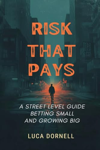 Risk That Pays: A Street-Level Guide to Betting Small and Growing Big