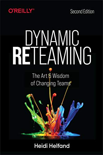 Dynamic Reteaming 2e: The Art and Wisdom of Changing Teams