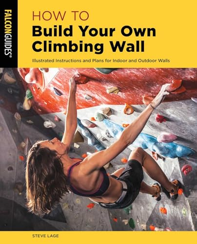 How to Build Your Own Climbing Wall: Illustrated Instructions And Plans For Indoor And Outdoor Walls, Second Edition (How To Climb Series)