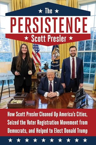 The Persistence: How Scott Presler Cleaned Up America's Cities, Seized the Voter Registration Movement from Democrats, and Helped to Elect Donald Trump