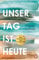 Unser Tag ist heute: Roman. »Eine wunderbare Lektion über das Leben. Voller Humor und Aufrichtigkeit!« Le Parisien