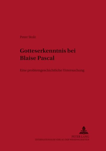 Gotteserkenntnis bei Blaise Pascal: Eine problemgeschichtliche Untersuchung: Eine problemgeschichtliche Untersuchung. Dissertationsschrift (Kontexte, Band 32)