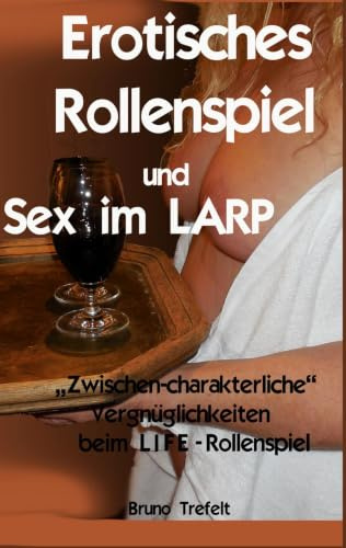 Erotisches Rollenspiel und Sex im LARP: Zwischen-charakterliche Vergnüglichkeiten beim LIFE-Rollenspiel