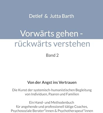 Vorwärts gehen rückwärts verstehen Von der Angst ins Vertrauen: Die Kunst der systemisch-humanistischen Begleitung von Individuen, Paaren und Familien ... Berater*innen & Psychotherapeut*innen
