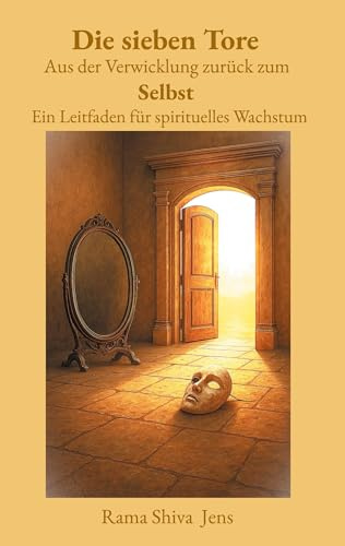 Die sieben Tore Aus der Verwicklung zurück zum Selbst: Ein Leitfaden für spirituelles Wachstum (Rama Shiva Jens)