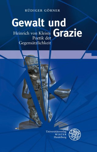 Gewalt und Grazie: Heinrich von Kleists Poetik der Gegensätzlichkeit (Beiträge zur neueren Literaturgeschichte, Band 292)