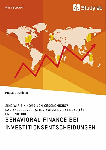 Behavioral Finance bei Investitionsentscheidungen. Das Anlegerverhalten zwischen Rationalität und Emotion: Sind wir ein Homo non-oeconomicus?