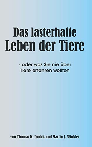 Das lasterhafte Leben der Tiere: oder was Sie nie über Tiere erfahren wollten