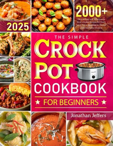 The Simple Crock Pot Cookbook for Beginners: 2000+ Days of Easy and Wholesome Slow Cooker Recipes for Every Meal, From Breakfast to Dinner and Delectable Desserts
