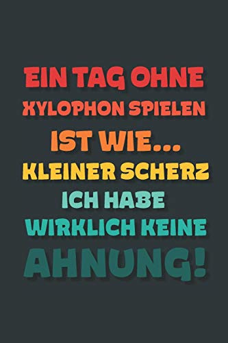 Ein Tag ohne Xylophon Spielen ist wie…: Notizbuch - tolles Geschenk für Notizen, Scribbeln und Erinnerungen | gepunktet mit 100 Seiten