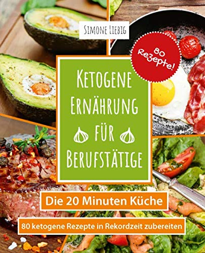 Ketogene Ernährung für Berufstätige - die 20 Minuten Küche: 80 ketogene Rezepte in Rekordzeit zubereiten