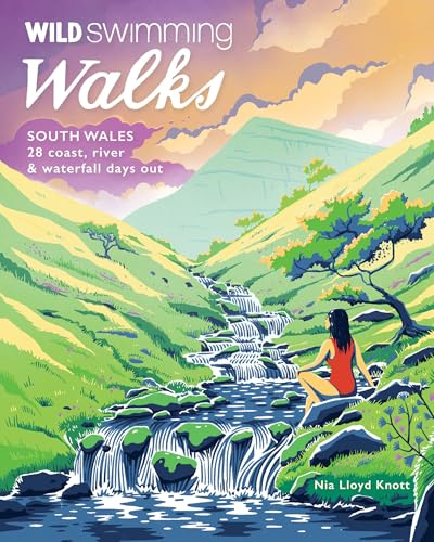Wild Swimming Walks South Wales: 28 Lake, River & Waterfall Days Out in the Brecon Beacons, Gower and Wye Valley