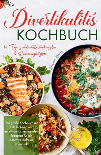 Divertikulitis Kochbuch - Das große Kochbuch mit 150 leckeren und entzündungshemmenden Rezepten für ein beschwerdefreies Leben!: Inklusive 14 Tage Anti- Entzündungsplan & Ratgeber.