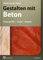 Gestalten mit Beton: Planungshilfen – Details – Beispiele