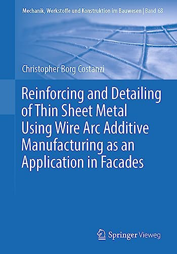 Reinforcing and Detailing of Thin Sheet Metal Using Wire Arc Additive Manufacturing as an Application in Facades (Mechanik, Werkstoffe und Konstruktion im Bauwesen, Band 68)
