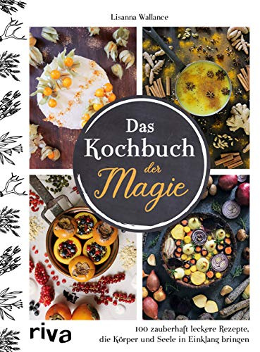 Das Kochbuch der Magie: 100 zauberhaft leckere Rezepte, die Körper und Seele in Einklang bringen
