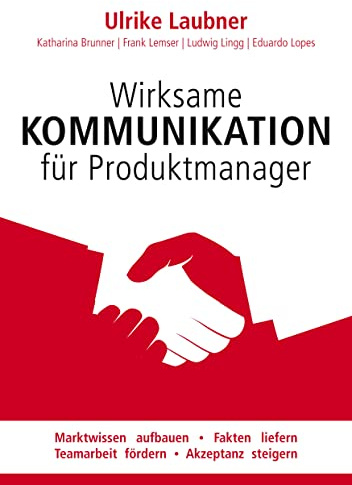 Wirksame Kommunikation für Produktmanager: Marktwissen aufbauen | Fakten liefern | Teamarbeit fördern | Akzeptanz steigern