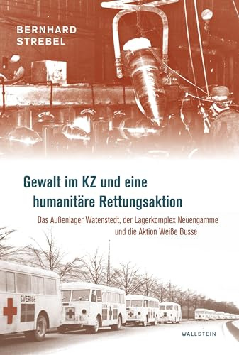 Gewalt im KZ und eine humanitäre Rettungsaktion: Das Außenlager Watenstedt, der Lagerkomplex Neuengamme und die Aktion Weiße Busse