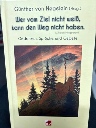 Wer vom Ziel nicht weiß, kann den Weg nicht haben.: Gedanken, Sprüche und Gebete