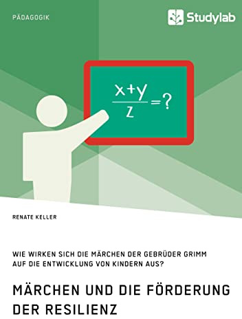 Märchen und die Förderung der Resilienz. Wie wirken sich die Märchen der Gebrüder Grimm auf die Entwicklung von Kindern aus?