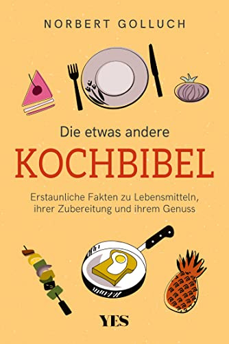Die etwas andere Kochbibel: Erstaunliche Fakten zu Lebensmitteln, ihrer Zubereitung und ihrem Genuss