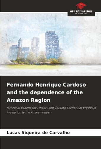 Fernando Henrique Cardoso and the dependence of the Amazon Region: A study of dependency theory and Cardoso's actions as president in relation to the Amazon region
