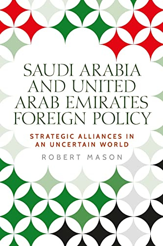 Saudi Arabia and the United Arab Emirates: Foreign Policy and Strategic Alliances in an Uncertain World (Identities and Geopolitics in the Middle East)