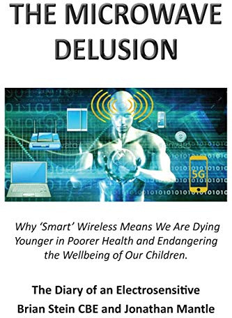 THE MICROWAVE DELUSION - Why 'Smart' Wireless Means We Are Dying Younger in Poorer Health and Endangering the Wellbeing of Our Children: The Diary of an Electrosensitive