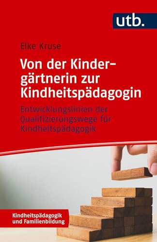Von der Kindergärtnerin zur Kindheitspädagogin: Entwicklungslinien der Qualifizierungswege für Kindheitspädagogik (Kindheitspädagogik und Familienbildung)