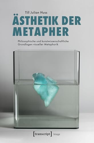 Ästhetik der Metapher: Philosophische und kunstwissenschaftliche Grundlagen visueller Metaphorik (Image, Bd. 154)