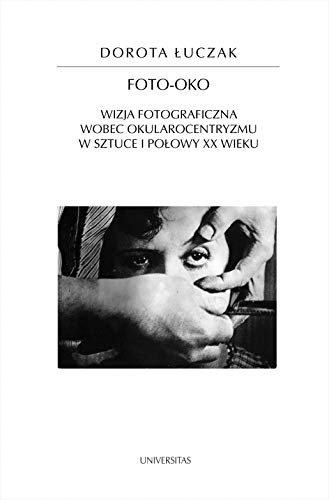 Foto-oko: Wizja fotograficzna wobec okularocentryzmu w sztuce I połowy XX wieku