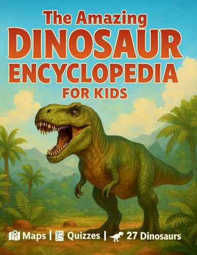 The Amazing Dinosaur Encyclopedia for Kids: 27 Fascinating Species with Easy Facts, World Maps, Fun Quizzes, a Dino Glossary, and Creative Activities for Kids Ages 7-12
