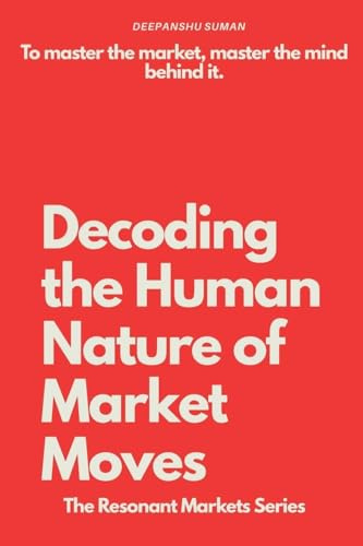 Decoding the Human Nature of Market Moves: How Emotions Drive Financial Markets: The story of money is the story of human nature (The Resonant Markets Series, Band 1)