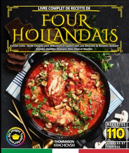 Livre complet de recette de four hollandais: Cuisine Lente : Guide Complet pour Débutants et Experts avec une Diversité de Recettes Incluant Viandes, Volailles, Poissons, Pain, Pizza et Nouilles