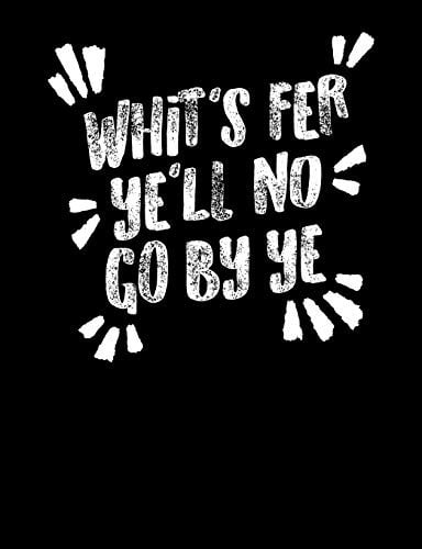 Whits' Fer Ye'll No Go By Ye: Funny Scottish Kilt Quote Lined Composition Notebook Or Journal - 7.44 x 9.69 – 120 pages