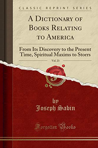 A Dictionary of Books Relating to America, Vol. 23: From Its Discovery to the Present Time, Spiritual Maxims to Storrs (Classic Reprint)