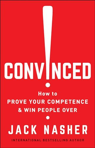 Convinced!: How to Prove Your Competence and Win People Over