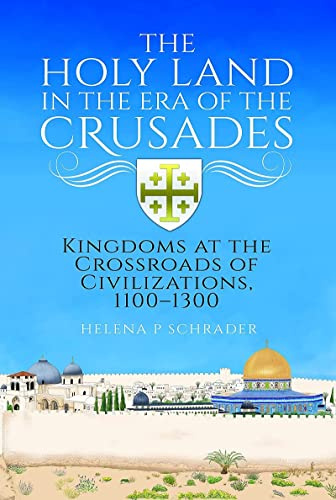 The Holy Land in the Era of the Crusades: Kingdoms at the Crossroads of Civilizations, 1100-1300